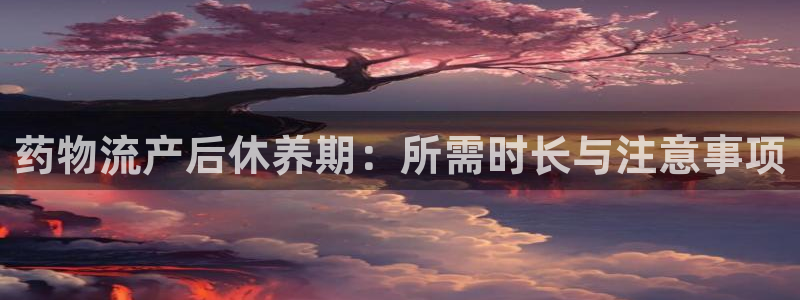 28圈注册网站链接：药物流产后休养期