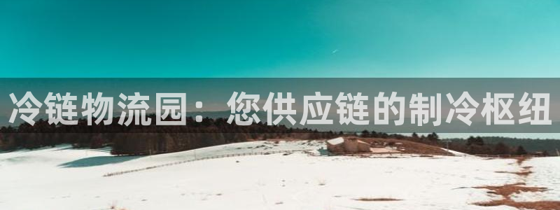 南宫28圈怎么注册：冷链物流园：您供