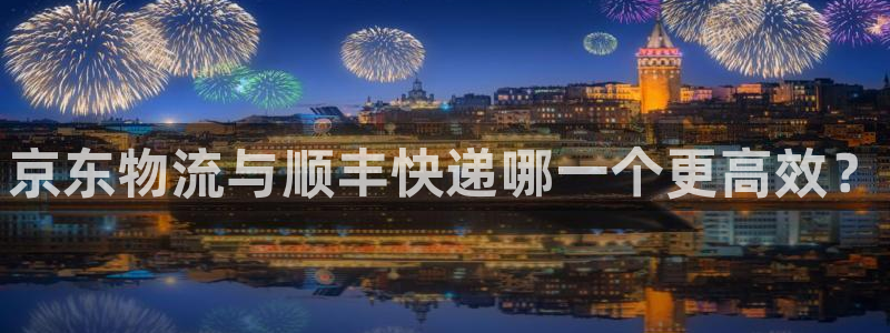28圈麻将：京东物流与顺丰快递哪一个